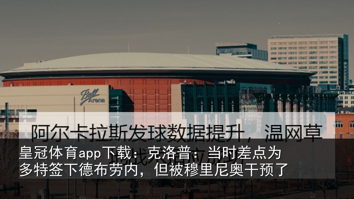 皇冠体育app下载:克洛普:当时差点为多特签下德布劳内,但被穆里尼奥干预了