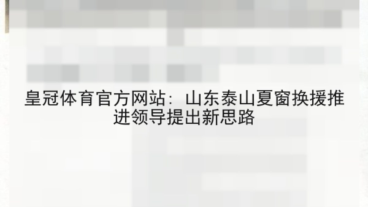 皇冠体育官方网站: 山东泰山夏窗换援推进领导提出新思路 皇冠体育官方网站: 山东泰山夏窗换援推进领导提出新思路