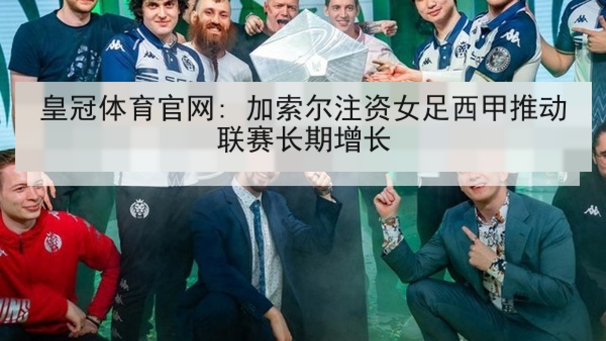 皇冠体育官网: 加索尔注资女足西甲推动联赛长期增长