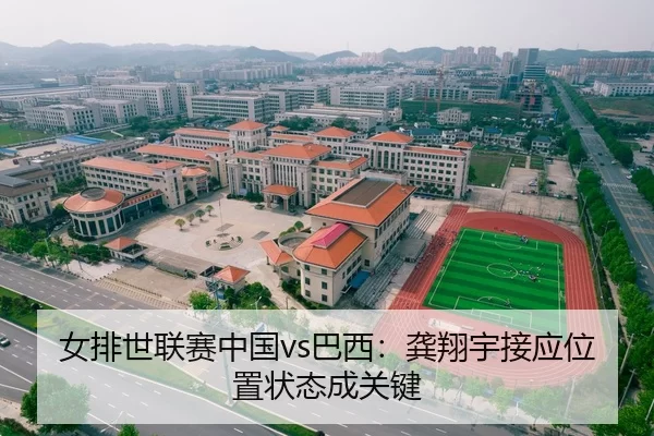 女排世联赛中国vs巴西：龚翔宇接应位置状态成关键