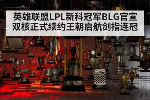 英雄联盟LPL新科冠军BLG官宣双核正式续约王朝启航剑指连冠