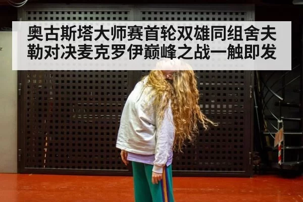 奥古斯塔大师赛首轮双雄同组舍夫勒对决麦克罗伊巅峰之战一触即发