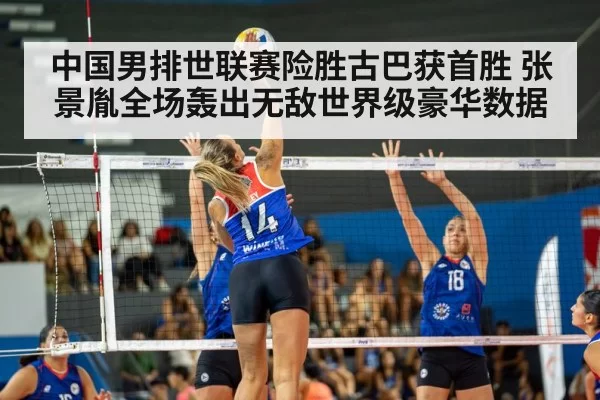 中国男排世联赛险胜古巴获首胜 张景胤全场轰出无敌世界级豪华数据