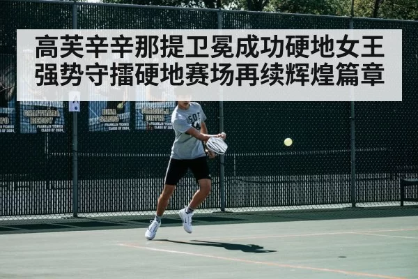 高芙辛辛那提卫冕成功硬地女王强势守擂硬地赛场再续辉煌篇章