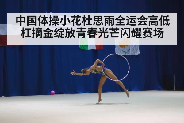 中国体操小花杜思雨全运会高低杠摘金绽放青春光芒闪耀赛场